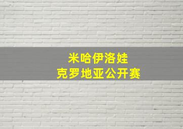 米哈伊洛娃 克罗地亚公开赛